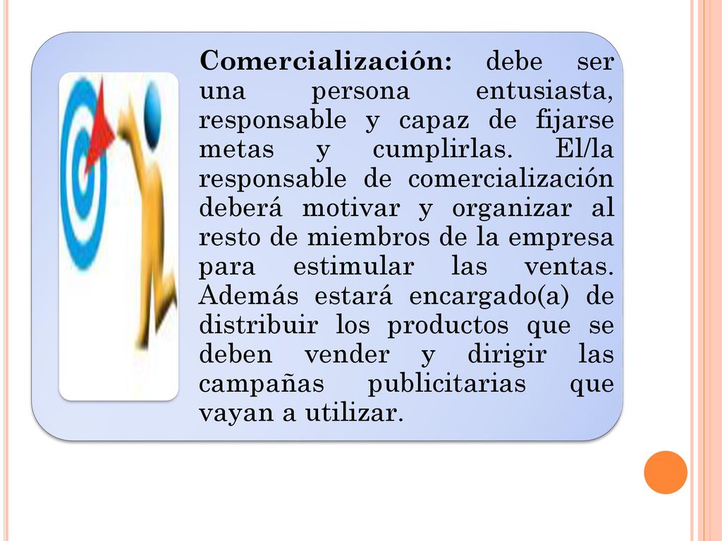 Comercialización: debe ser una persona entusiasta, responsable y capaz de fijarse metas y cumplirlas.