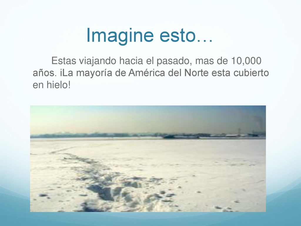 Imagine esto… Estas viajando hacia el pasado, mas de 10,000 años.