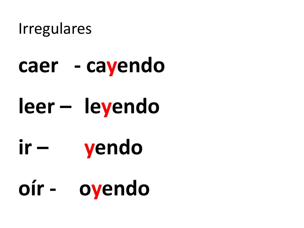 Irregulares caer - cayendo leer – leyendo ir – yendo oír - oyendo