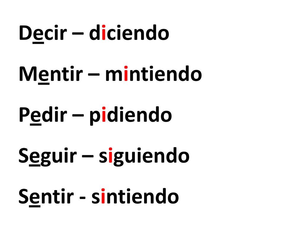 Decir – diciendo Mentir – mintiendo Pedir – pidiendo Seguir – siguiendo Sentir - sintiendo