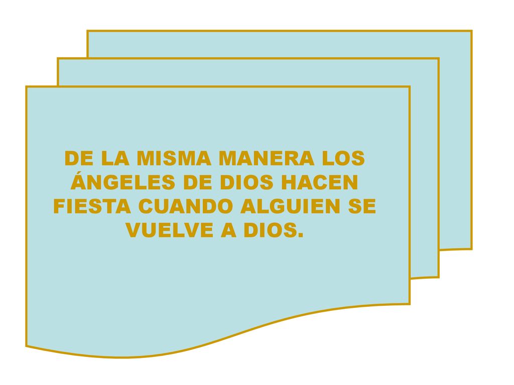 DE LA MISMA MANERA LOS ÁNGELES DE DIOS HACEN FIESTA CUANDO ALGUIEN SE VUELVE A DIOS.