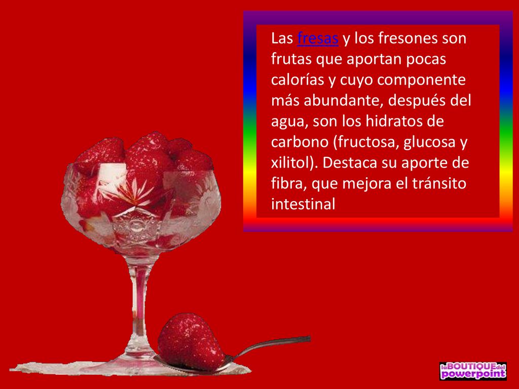 Las fresas y los fresones son frutas que aportan pocas calorías y cuyo componente más abundante, después del agua, son los hidratos de carbono (fructosa, glucosa y xilitol).