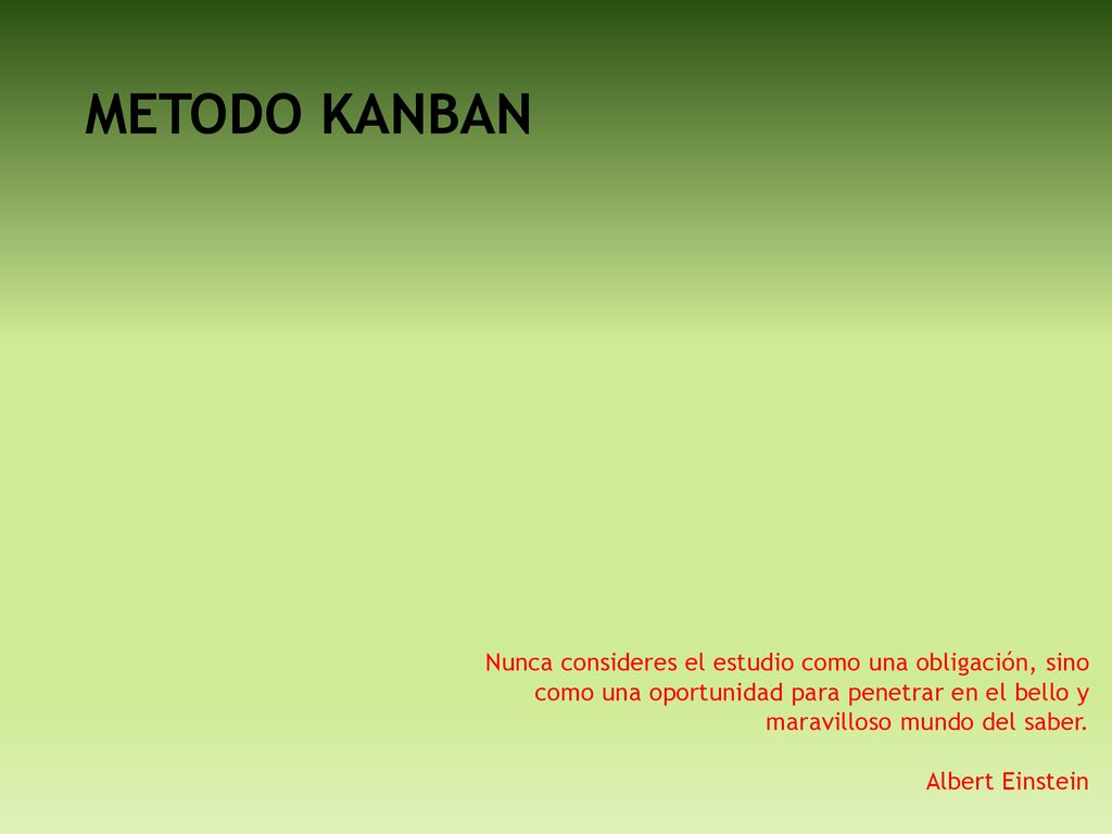 METODO KANBAN Nunca consideres el estudio como una obligación, sino como una oportunidad para penetrar en el bello y maravilloso mundo del saber.