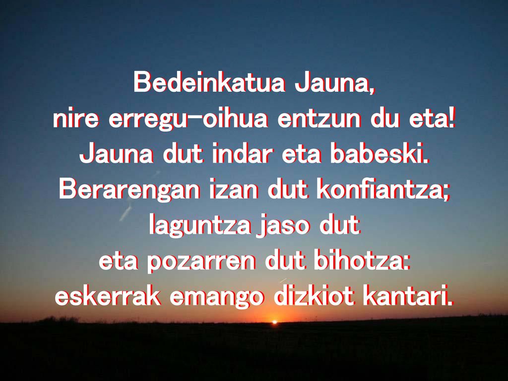 nire erregu-oihua entzun du eta! Jauna dut indar eta babeski.