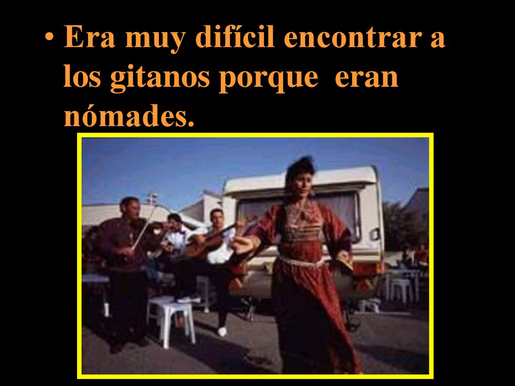 Era muy difícil encontrar a los gitanos porque eran nómades.