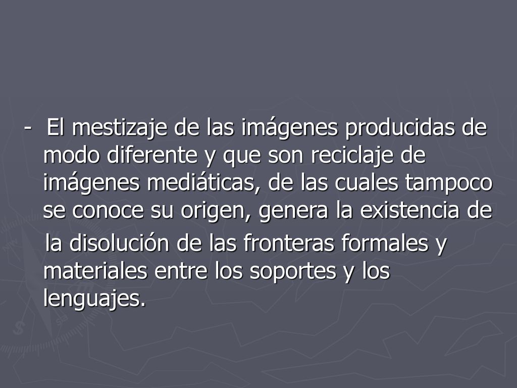 - El mestizaje de las imágenes producidas de modo diferente y que son reciclaje de imágenes mediáticas, de las cuales tampoco se conoce su origen, genera la existencia de
