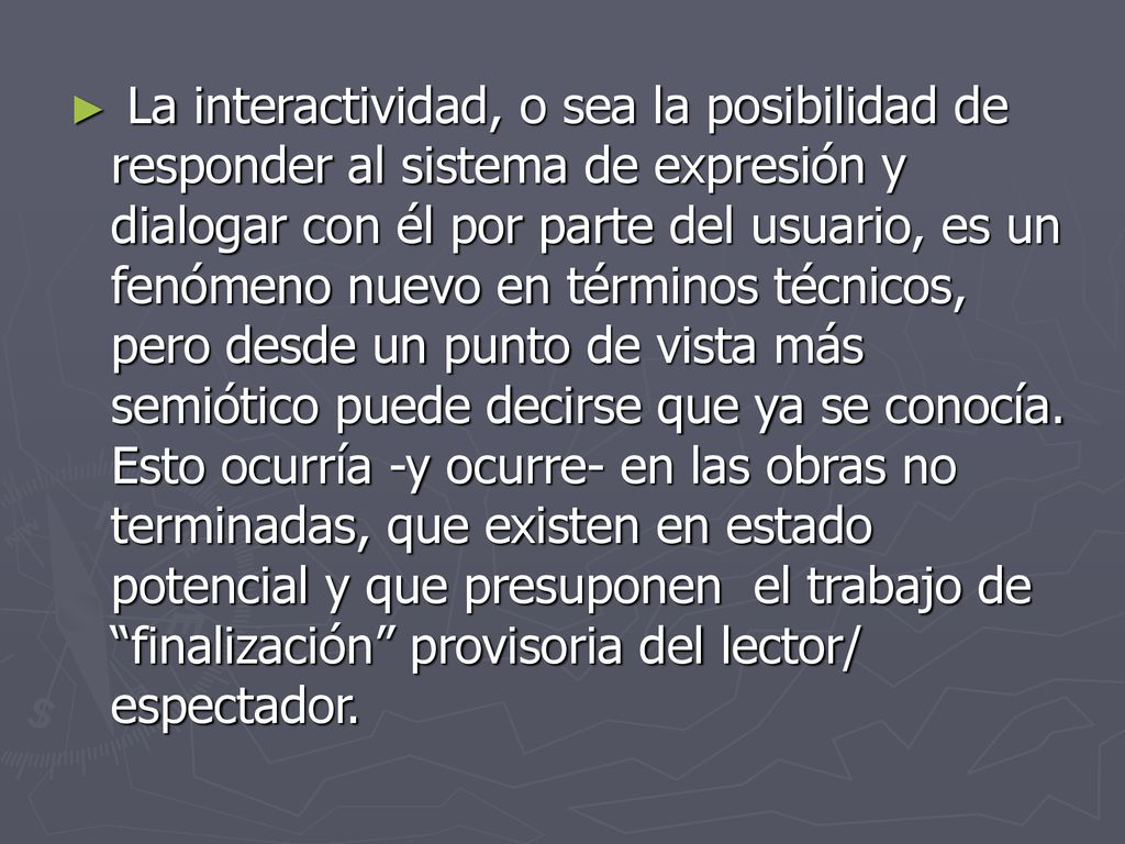 La interactividad, o sea la posibilidad de responder al sistema de expresión y dialogar con él por parte del usuario, es un fenómeno nuevo en términos técnicos, pero desde un punto de vista más semiótico puede decirse que ya se conocía.