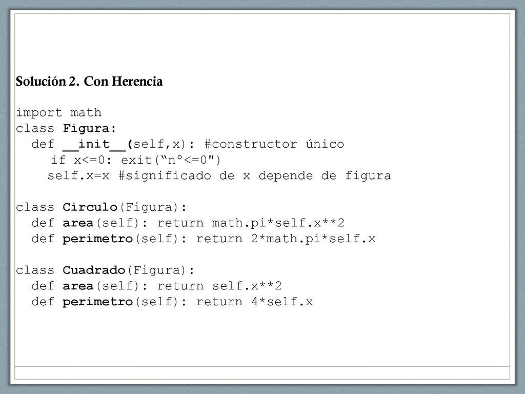 Solución 2. Con Herencia import math. class Figura: def __init__(self,x): #constructor único. if x<=0: exit( nº<=0 )