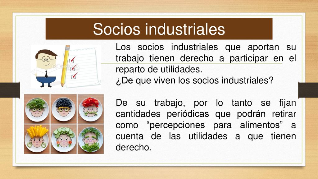 Socios industriales Los socios industriales que aportan su trabajo tienen derecho a participar en el reparto de utilidades.