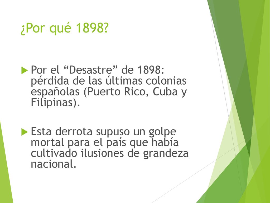 ¿Por qué 1898 Por el Desastre de 1898: pérdida de las últimas colonias españolas (Puerto Rico, Cuba y Filipinas).