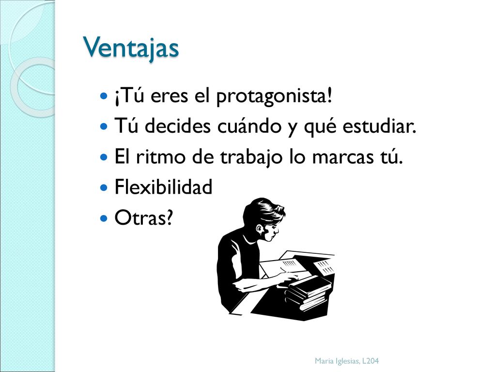 Ventajas ¡Tú eres el protagonista! Tú decides cuándo y qué estudiar.