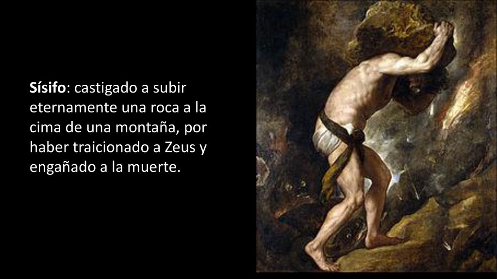 Sísifo: castigado a subir eternamente una roca a la cima de una montaña, por haber traicionado a Zeus y engañado a la muerte.