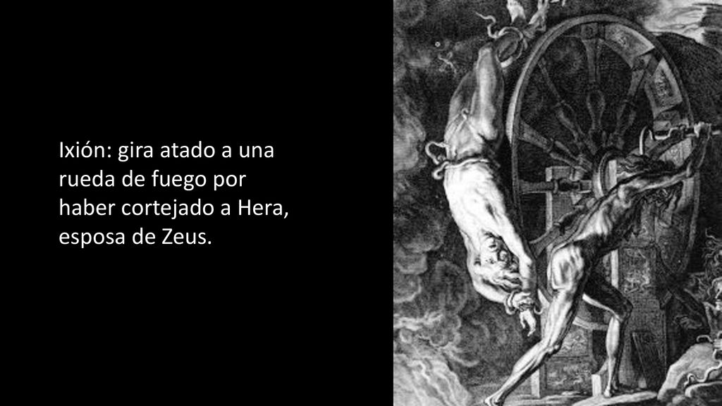 Ixión: gira atado a una rueda de fuego por haber cortejado a Hera, esposa de Zeus.