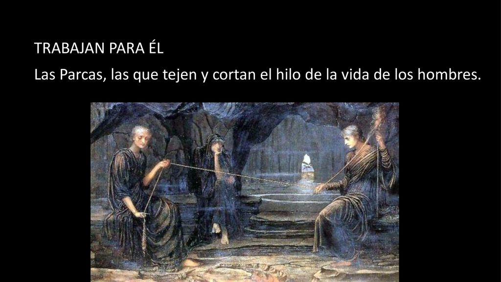 TRABAJAN PARA ÉL Las Parcas, las que tejen y cortan el hilo de la vida de los hombres.