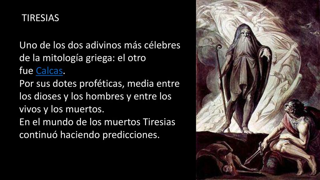 TIRESIAS Uno de los dos adivinos más célebres de la mitología griega: el otro fue Calcas.