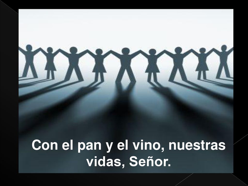 Con el pan y el vino, nuestras vidas, Señor.