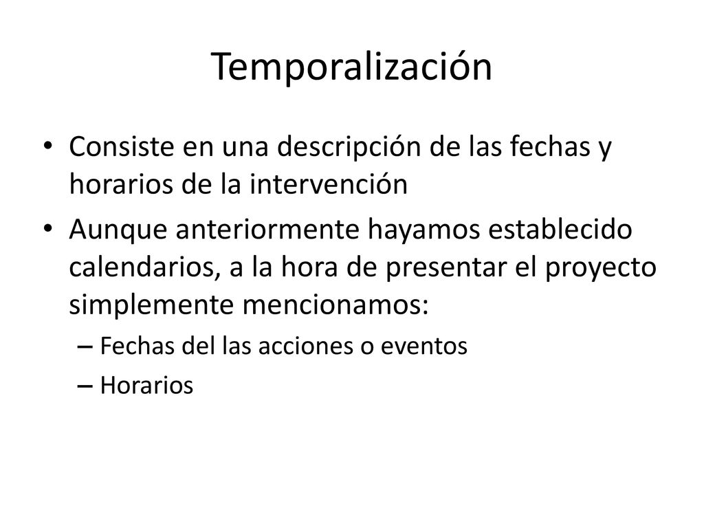 Temporalización Consiste en una descripción de las fechas y horarios de la intervención.
