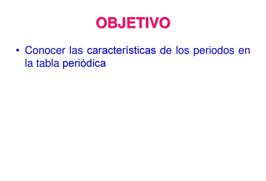 OBJETIVO Conocer las características de los periodos en la tabla periódica