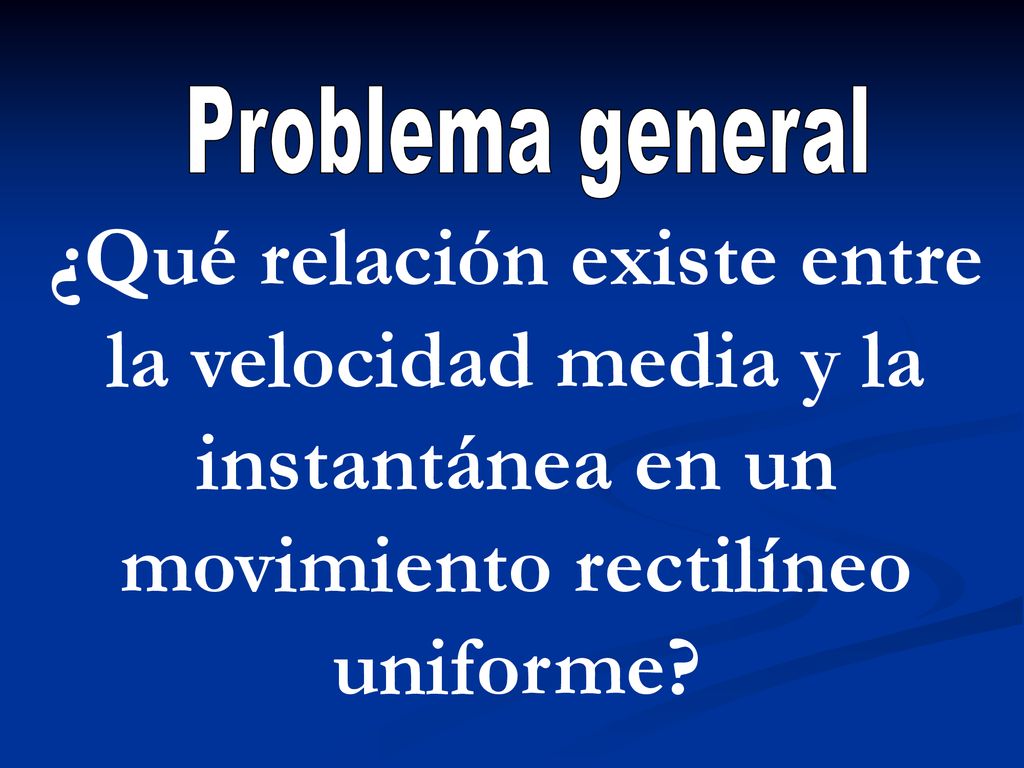 Problema general ¿Qué relación existe entre la velocidad media y la instantánea en un movimiento rectilíneo uniforme