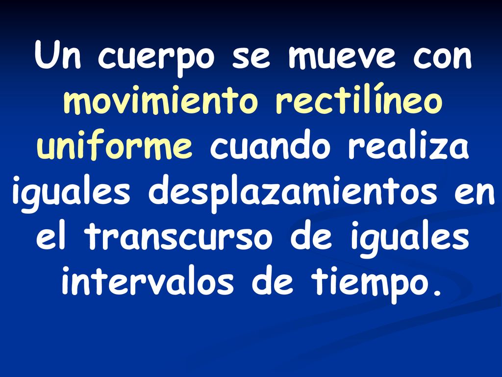 Un cuerpo se mueve con movimiento rectilíneo uniforme cuando realiza iguales desplazamientos en el transcurso de iguales intervalos de tiempo.