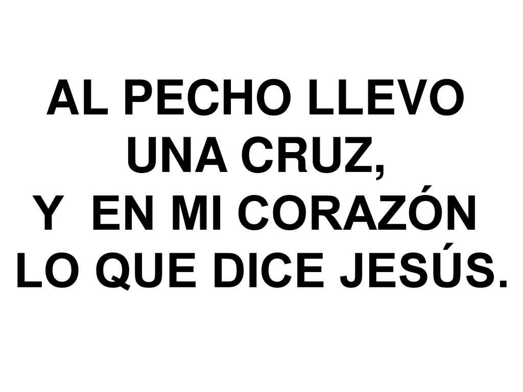 AL PECHO LLEVO UNA CRUZ, Y EN MI CORAZÓN LO QUE DICE JESÚS.