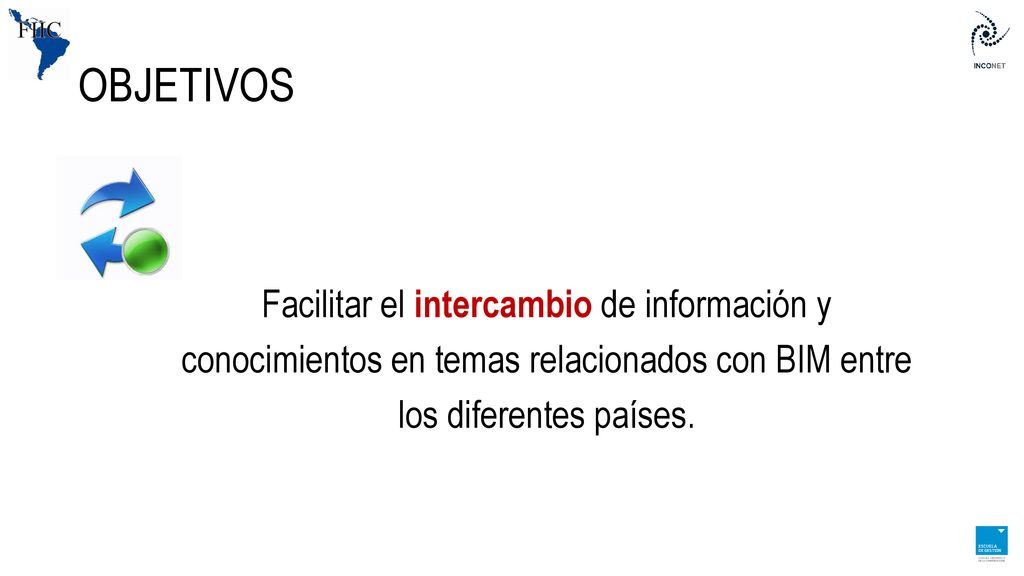 OBJETIVOS Facilitar el intercambio de información y conocimientos en temas relacionados con BIM entre los diferentes países.
