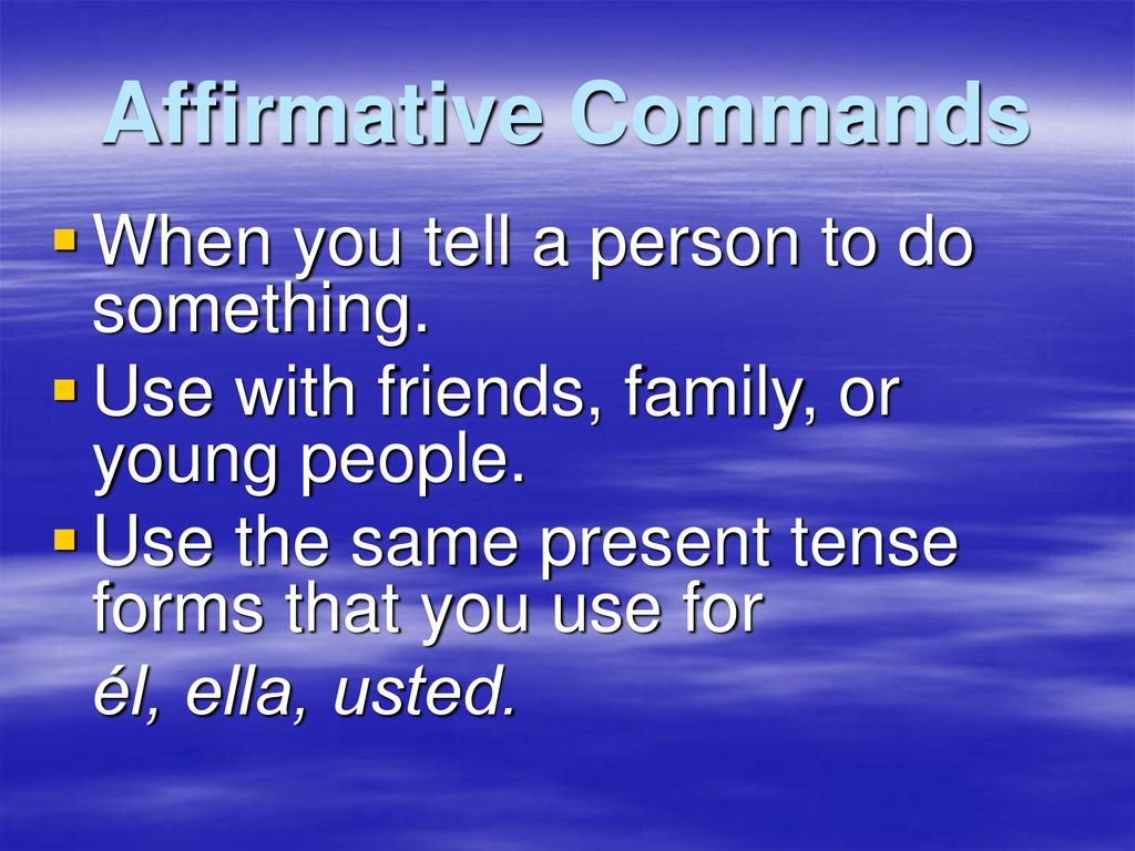 Affirmative Commands When you tell a person to do something.
