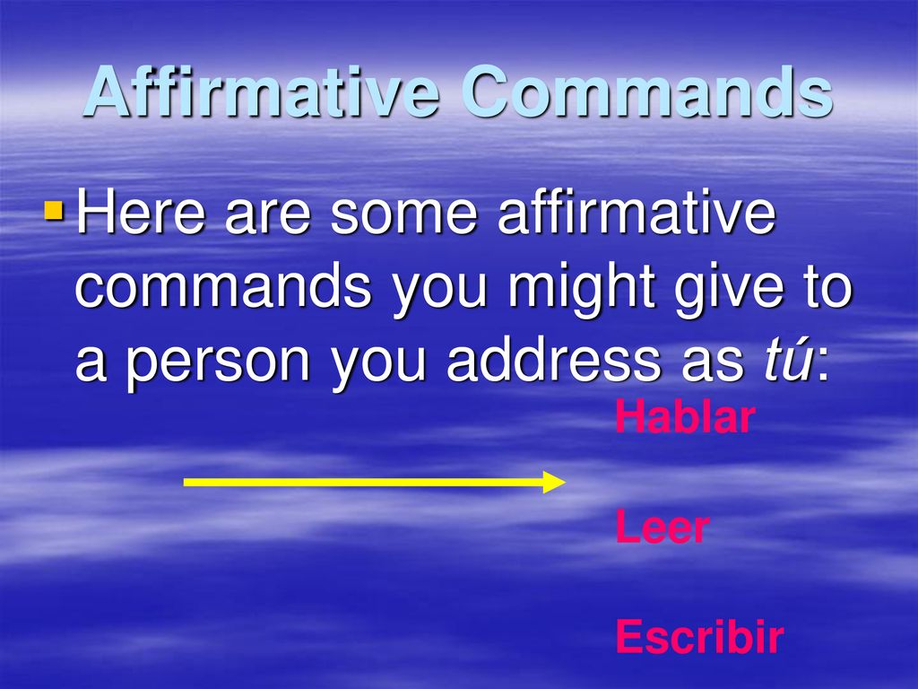 Affirmative Commands Here are some affirmative commands you might give to a person you address as tú: