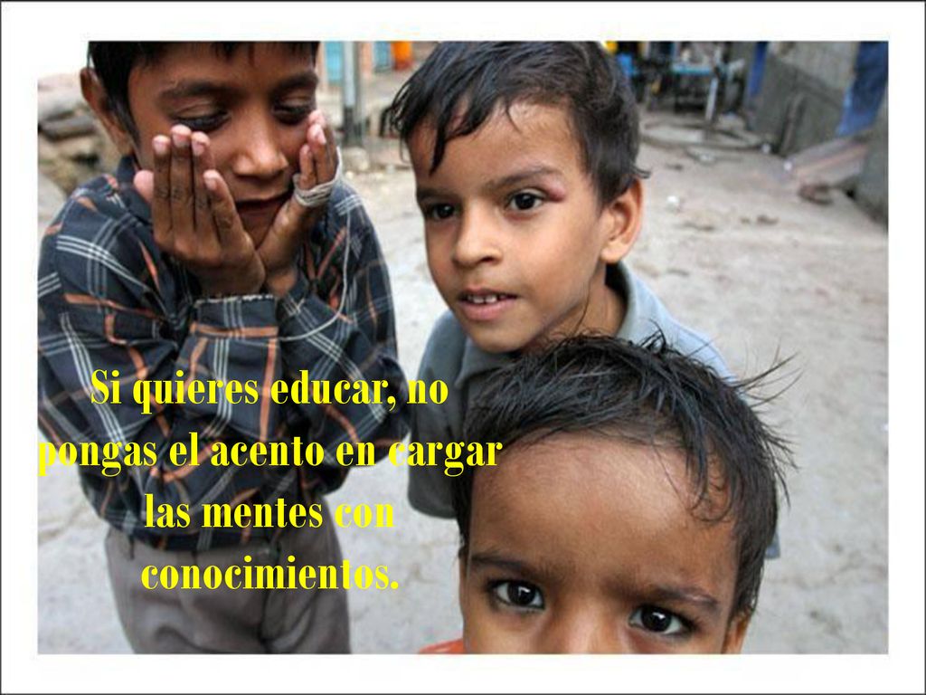 Si quieres educar, no pongas el acento en cargar las mentes con conocimientos.