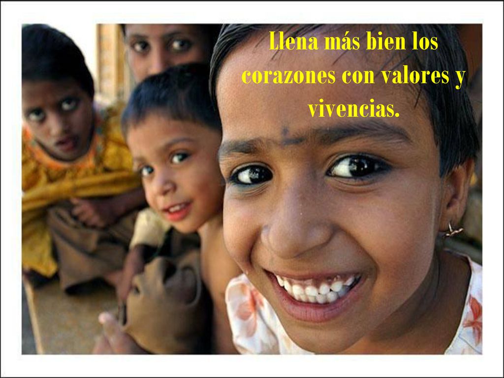 Llena más bien los corazones con valores y vivencias.