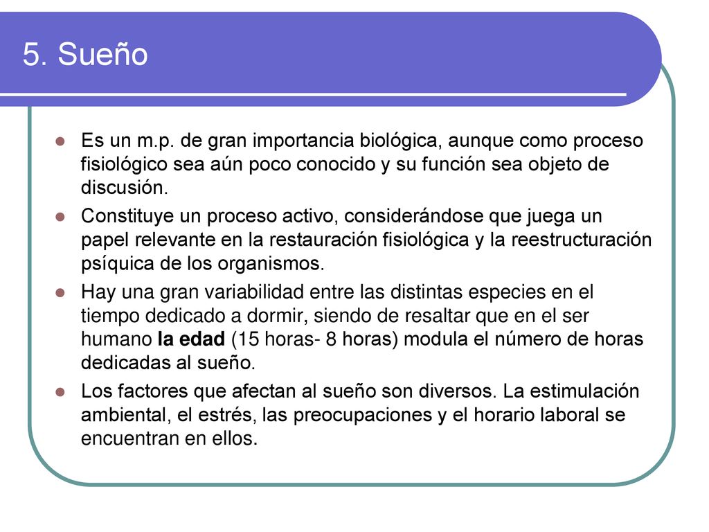 5. Sueño Es un m.p. de gran importancia biológica, aunque como proceso fisiológico sea aún poco conocido y su función sea objeto de discusión.