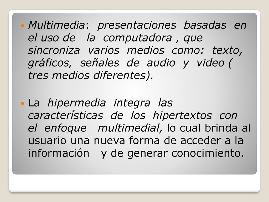 Multimedia: presentaciones basadas en el uso de la computadora , que sincroniza varios medios como: texto, gráficos, señales de audio y video ( tres medios diferentes).