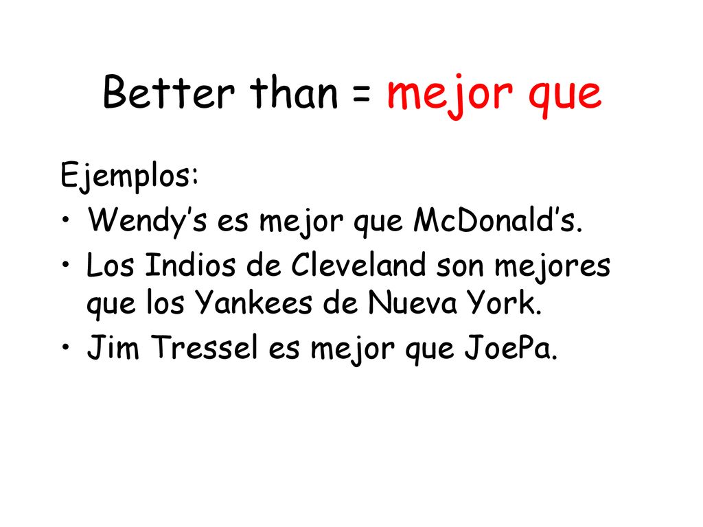 Better than = mejor que Ejemplos: Wendy’s es mejor que McDonald’s.