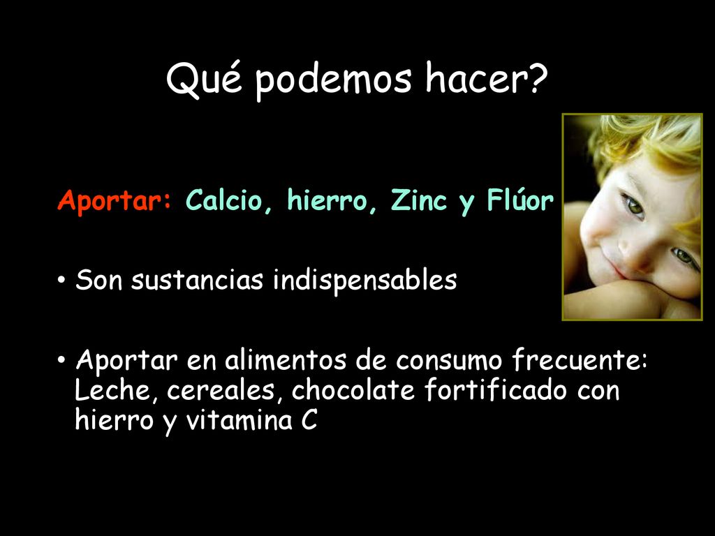 Qué podemos hacer Aportar: Calcio, hierro, Zinc y Flúor