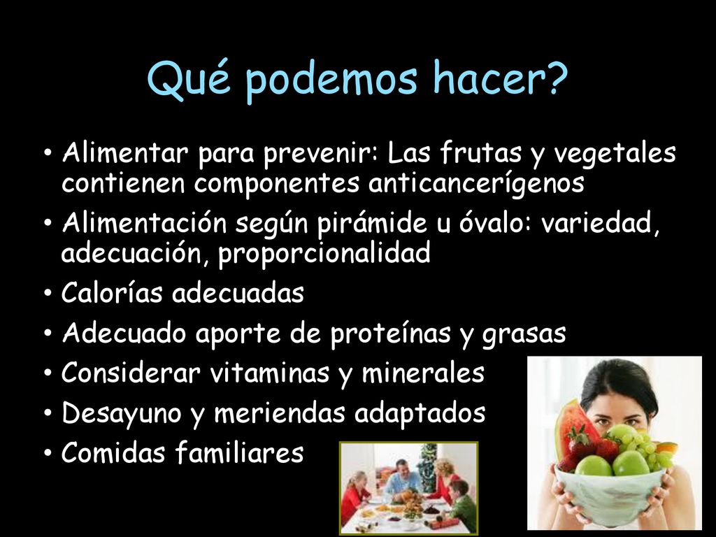 Qué podemos hacer Alimentar para prevenir: Las frutas y vegetales contienen componentes anticancerígenos.