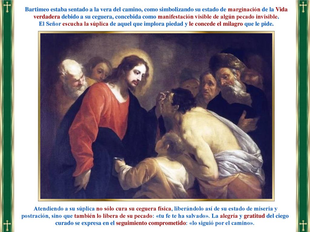 Bartimeo estaba sentado a la vera del camino, como simbolizando su estado de marginación de la Vida verdadera debido a su ceguera, concebida como manifestación visible de algún pecado invisible.