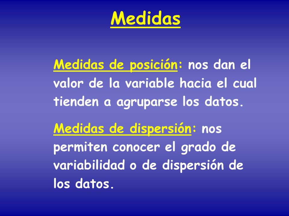 Medidas Medidas de posición: nos dan el valor de la variable hacia el cual tienden a agruparse los datos.