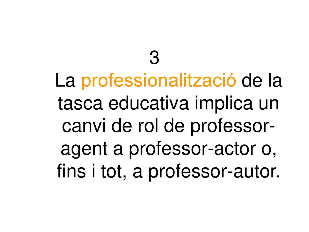 3 La professionalització de la tasca educativa implica un canvi de rol de professor-agent a professor-actor o, fins i tot, a professor-autor.