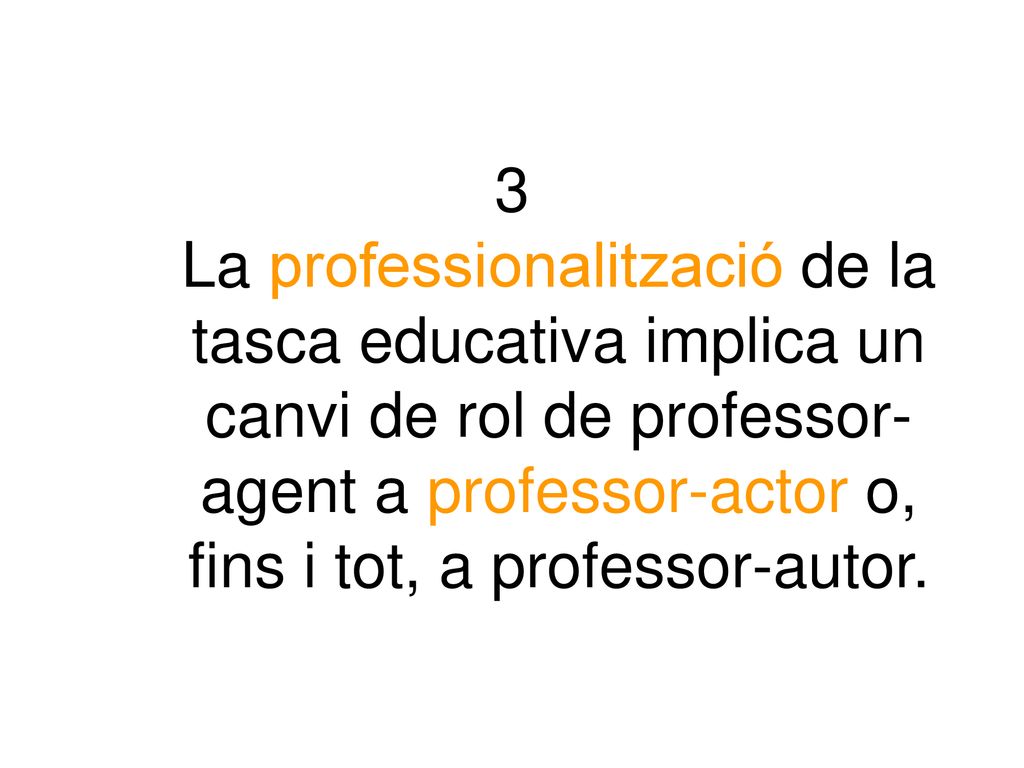 3 La professionalització de la tasca educativa implica un canvi de rol de professor-agent a professor-actor o, fins i tot, a professor-autor.
