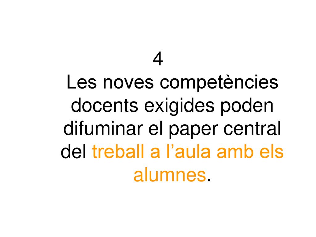 4 Les noves competències docents exigides poden difuminar el paper central del treball a l’aula amb els alumnes.