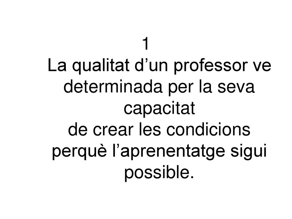 1 La qualitat d’un professor ve determinada per la seva capacitat de crear les condicions perquè l’aprenentatge sigui possible.