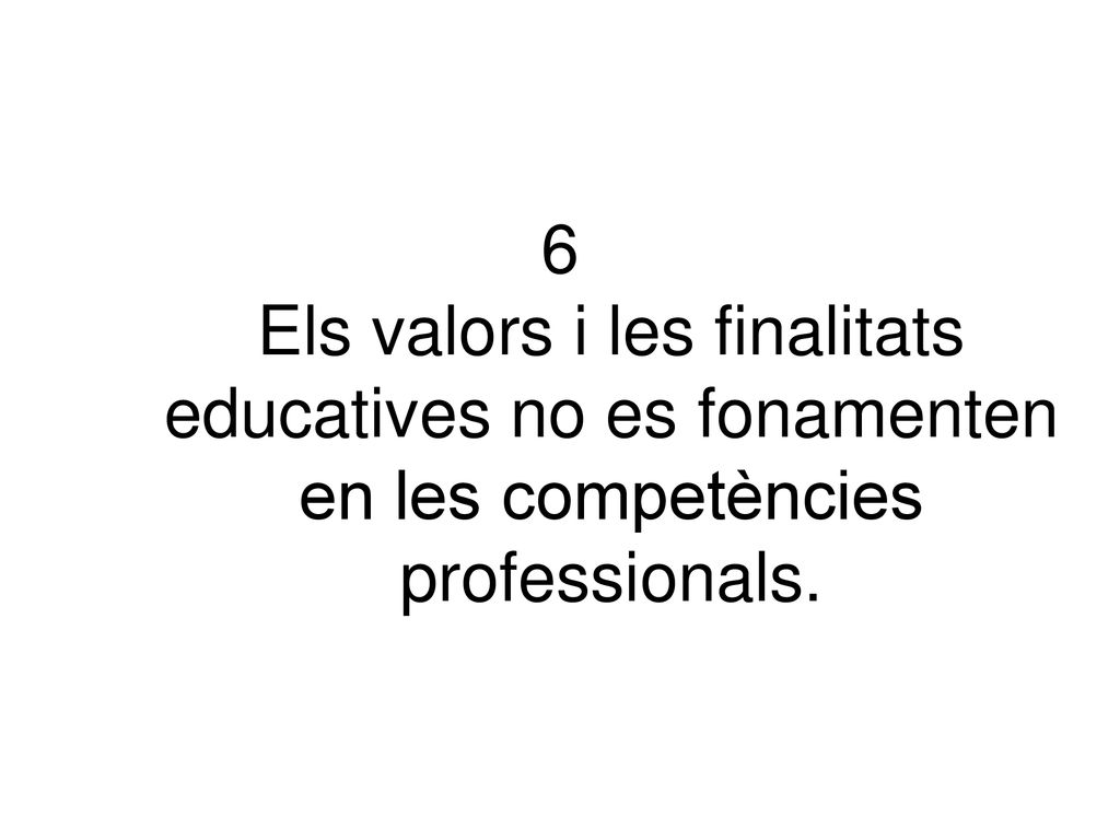 6 Els valors i les finalitats educatives no es fonamenten en les competències professionals.