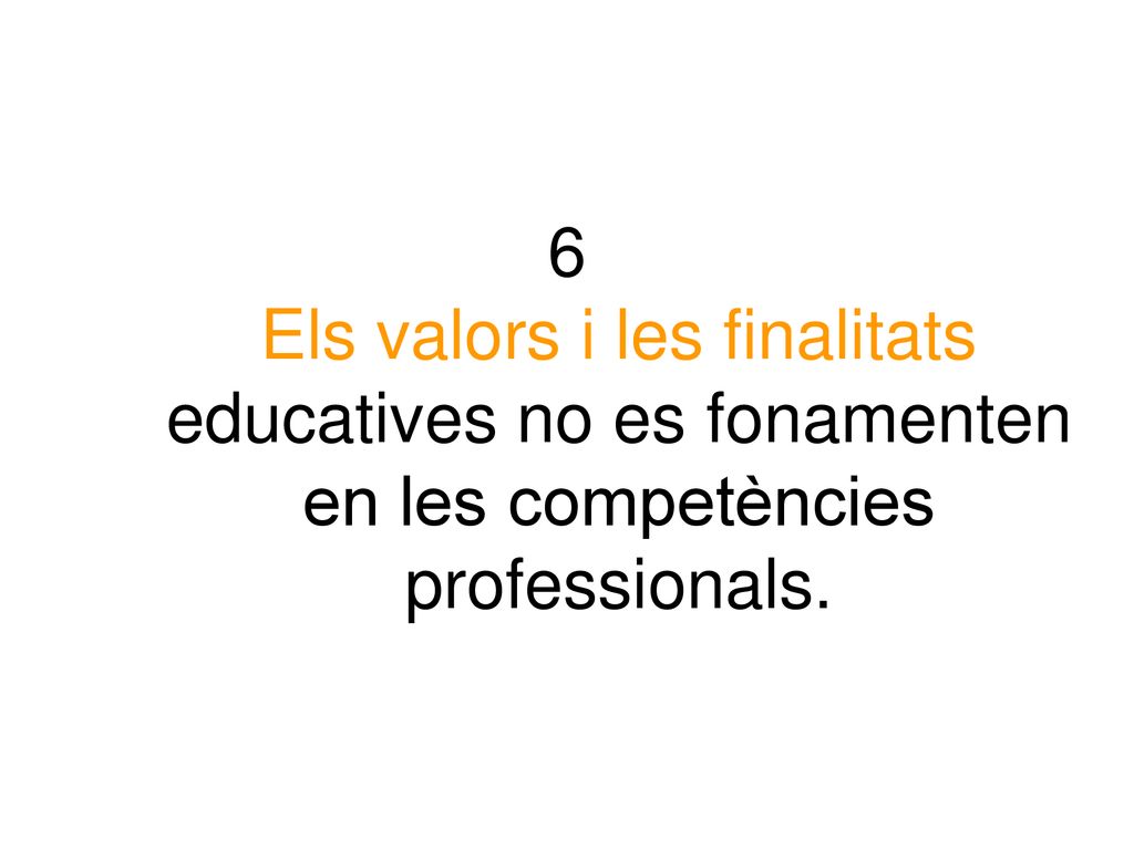 6 Els valors i les finalitats educatives no es fonamenten en les competències professionals.
