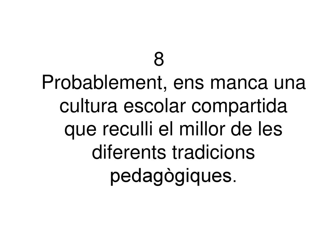 8 Probablement, ens manca una cultura escolar compartida que reculli el millor de les diferents tradicions pedagògiques.