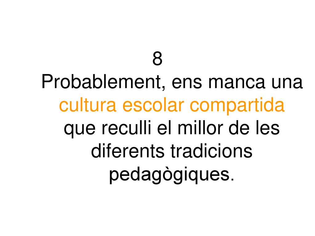 8 Probablement, ens manca una cultura escolar compartida que reculli el millor de les diferents tradicions pedagògiques.