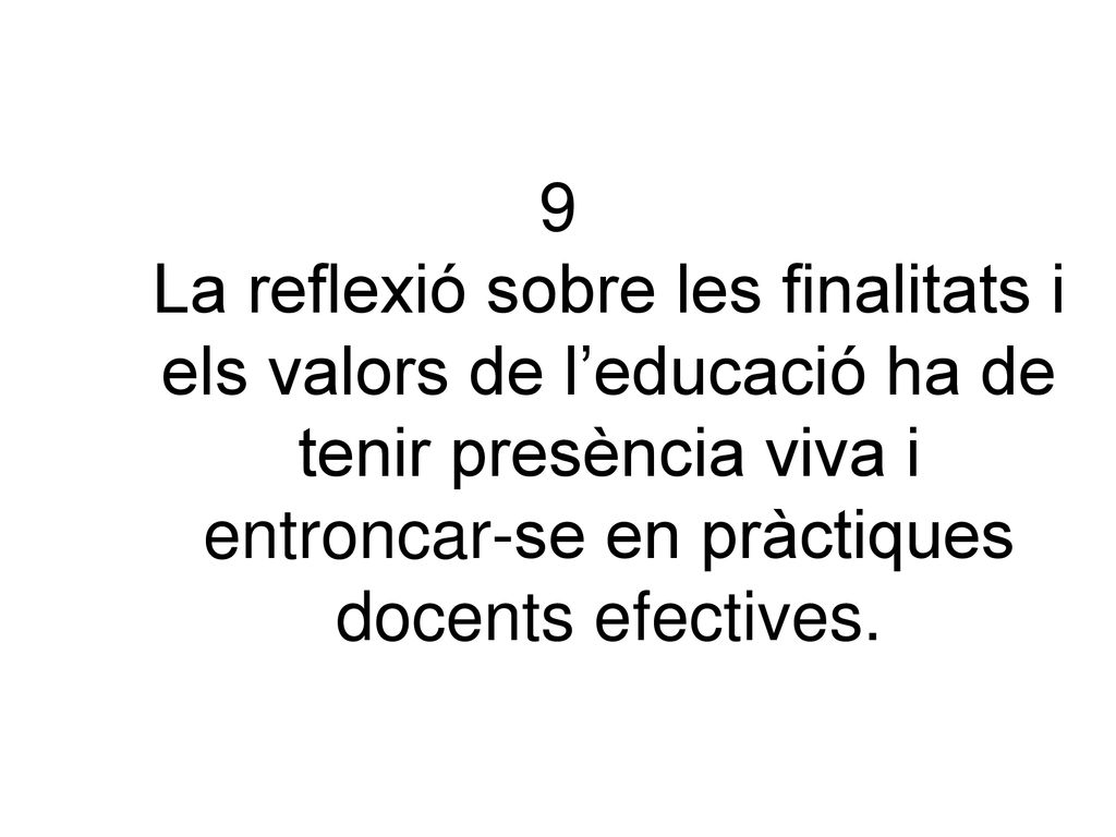 9 La reflexió sobre les finalitats i els valors de l’educació ha de tenir presència viva i entroncar-se en pràctiques docents efectives.