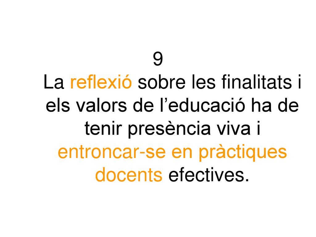 9 La reflexió sobre les finalitats i els valors de l’educació ha de tenir presència viva i entroncar-se en pràctiques docents efectives.