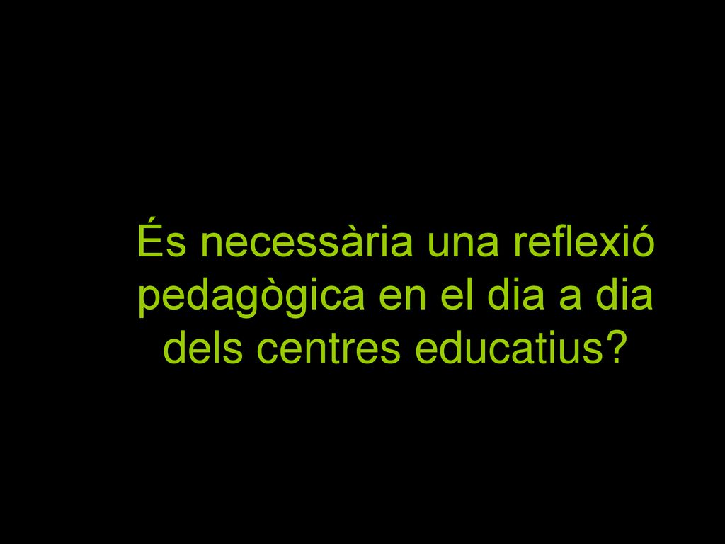 9 És necessària una reflexió pedagògica en el dia a dia dels centres educatius