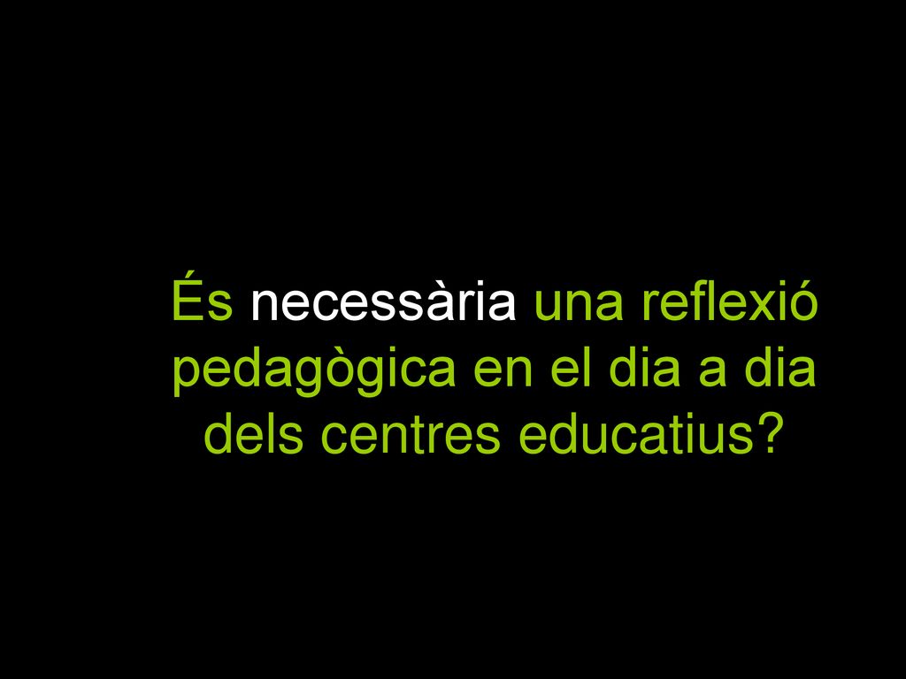 9 És necessària una reflexió pedagògica en el dia a dia dels centres educatius