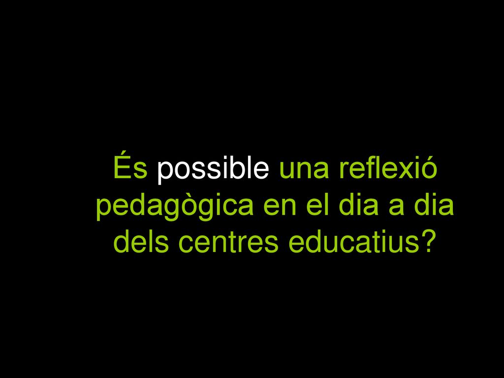9 És possible una reflexió pedagògica en el dia a dia dels centres educatius